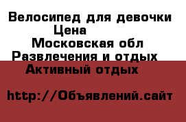 Велосипед для девочки › Цена ­ 5 000 - Московская обл. Развлечения и отдых » Активный отдых   